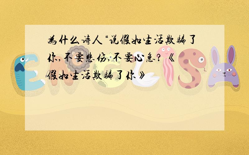 为什么诗人“说假如生活欺骗了你,不要悲伤,不要心急? 《假如生活欺骗了你》