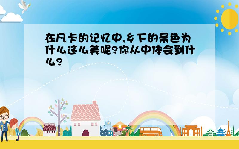 在凡卡的记忆中,乡下的景色为什么这么美呢?你从中体会到什么?