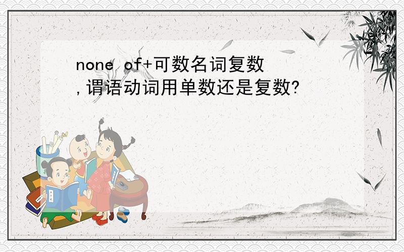 none of+可数名词复数,谓语动词用单数还是复数?