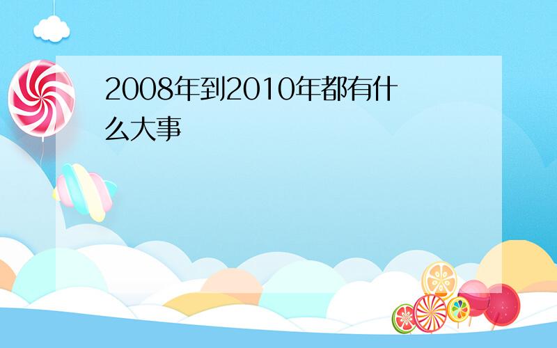 2008年到2010年都有什么大事