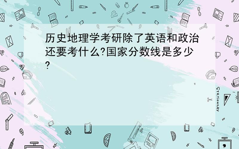 历史地理学考研除了英语和政治还要考什么?国家分数线是多少?