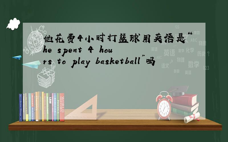 他花费4小时打篮球用英语是“he spent 4 hours to play basketball