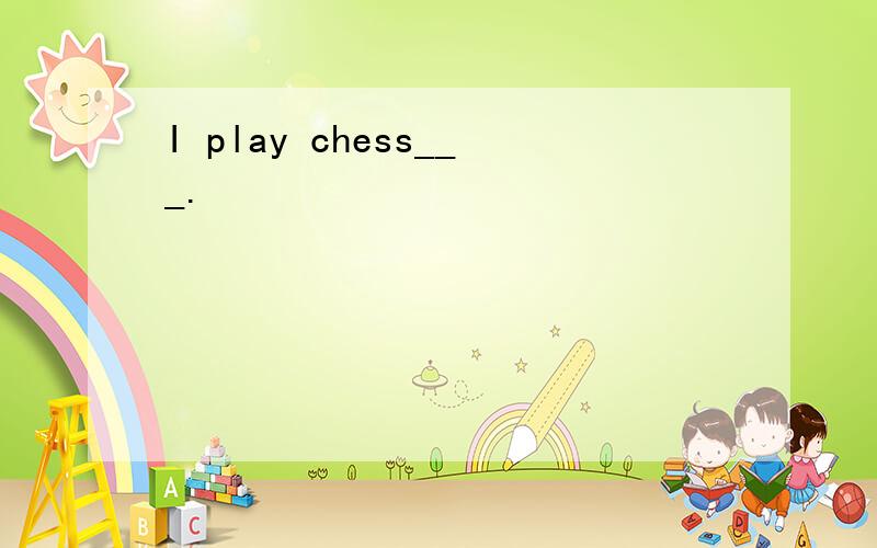 I play chess___.