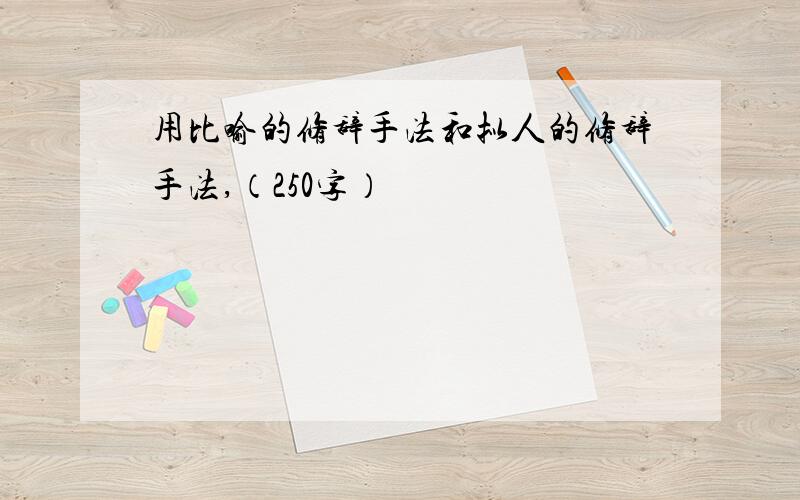 用比喻的修辞手法和拟人的修辞手法,（250字）