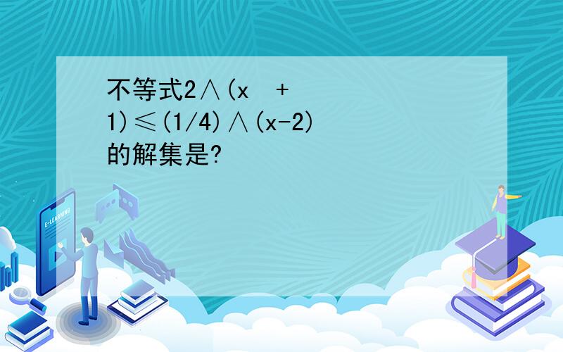 不等式2∧(x²+1)≤(1/4)∧(x-2)的解集是?