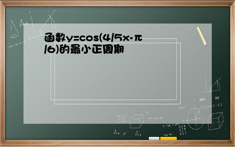 函数y=cos(4/5x-π/6)的最小正周期