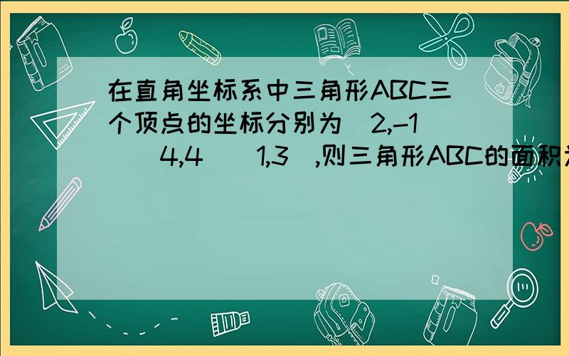 在直角坐标系中三角形ABC三个顶点的坐标分别为（2,-1）（4,4）（1,3）,则三角形ABC的面积为多少?