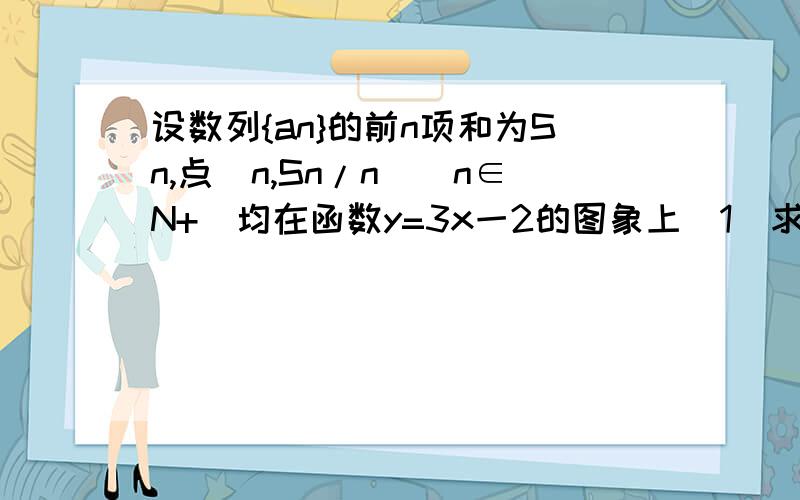 设数列{an}的前n项和为Sn,点(n,Sn/n)(n∈N+)均在函数y=3x一2的图象上(1)求数列{an}的通项公式