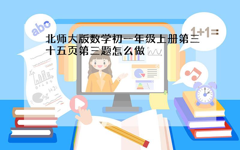 北师大版数学初一年级上册第三十五页第三题怎么做