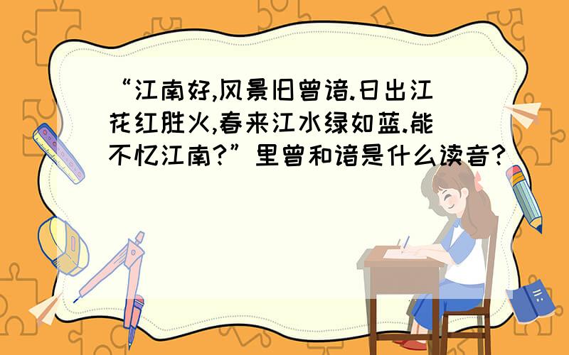 “江南好,风景旧曾谙.日出江花红胜火,春来江水绿如蓝.能不忆江南?”里曾和谙是什么读音?