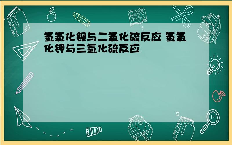 氢氧化钡与二氧化硫反应 氢氧化钾与三氧化硫反应