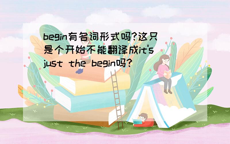 begin有名词形式吗?这只是个开始不能翻译成it's just the begin吗?