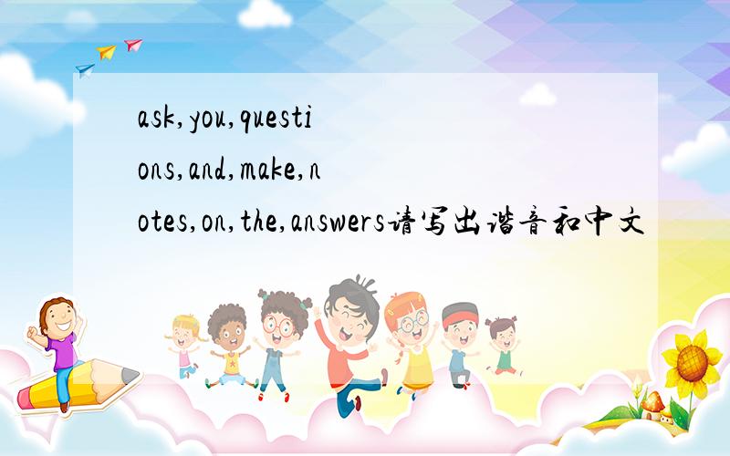 ask,you,questions,and,make,notes,on,the,answers请写出谐音和中文