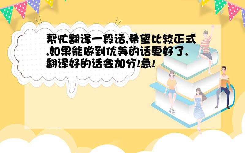 帮忙翻译一段话,希望比较正式,如果能做到优美的话更好了,翻译好的话会加分!急!