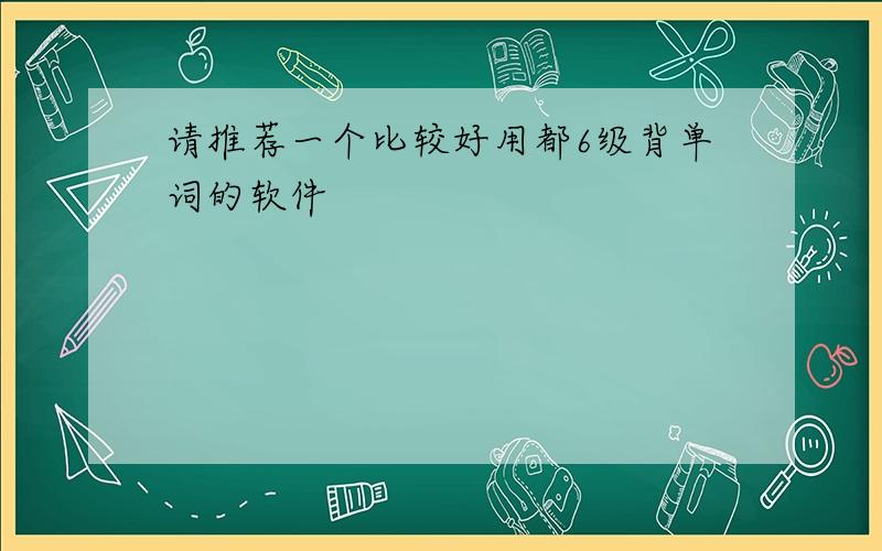 请推荐一个比较好用都6级背单词的软件