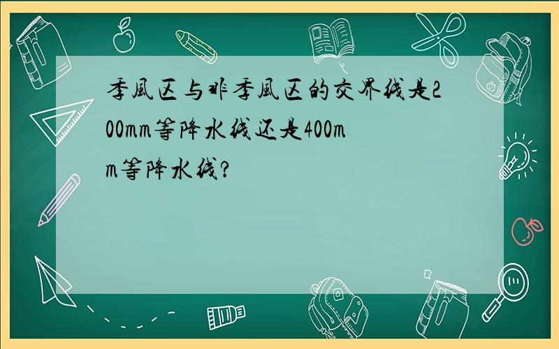 季风区与非季风区的交界线是200mm等降水线还是400mm等降水线?