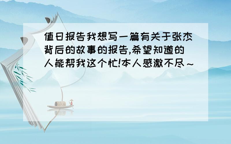 值日报告我想写一篇有关于张杰背后的故事的报告,希望知道的人能帮我这个忙!本人感激不尽～