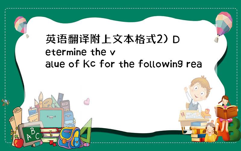 英语翻译附上文本格式2) Determine the value of Kc for the following rea