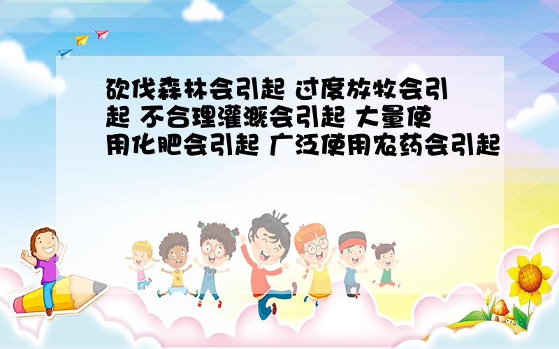 砍伐森林会引起 过度放牧会引起 不合理灌溉会引起 大量使用化肥会引起 广泛使用农药会引起