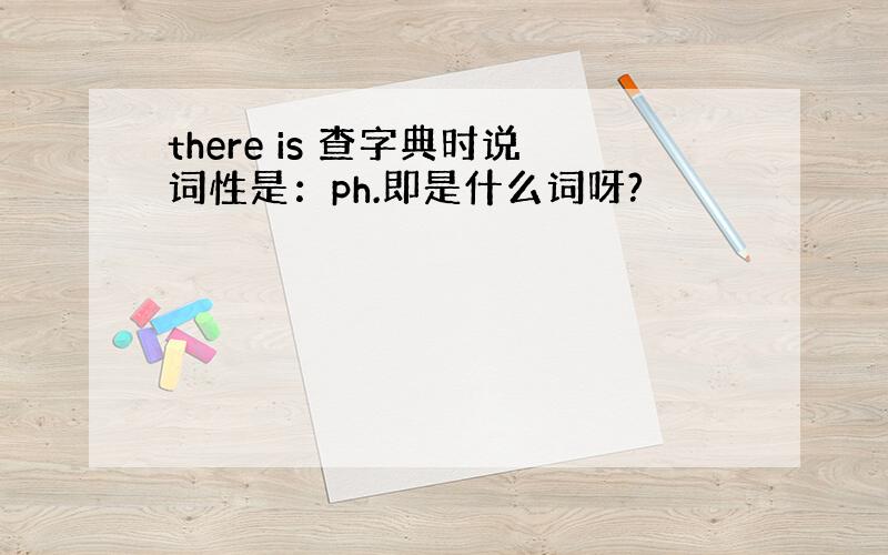 there is 查字典时说词性是：ph.即是什么词呀?