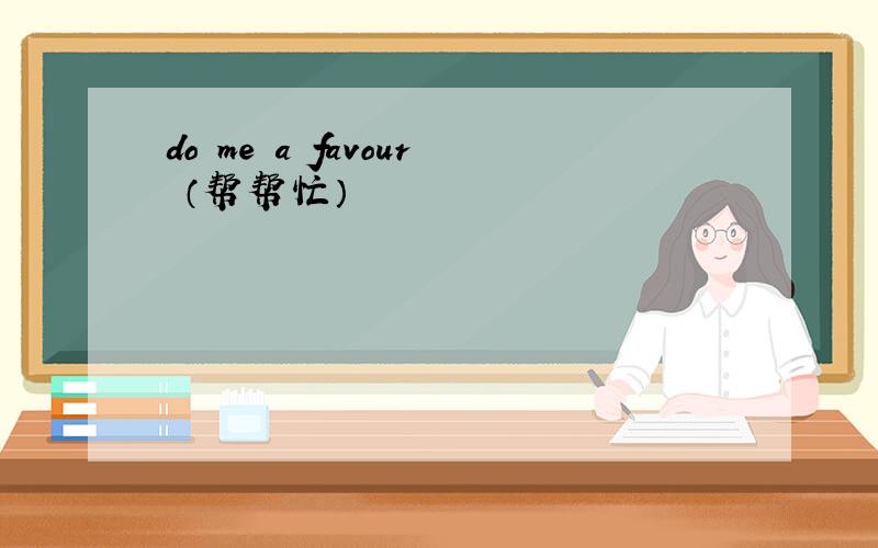 do me a favour （帮帮忙）