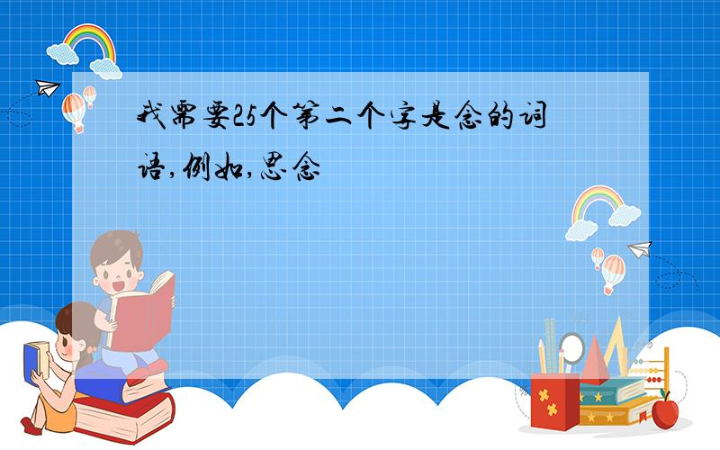 我需要25个第二个字是念的词语,例如,思念