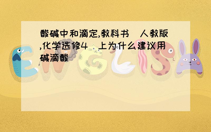 酸碱中和滴定,教科书（人教版,化学选修4）上为什么建议用碱滴酸