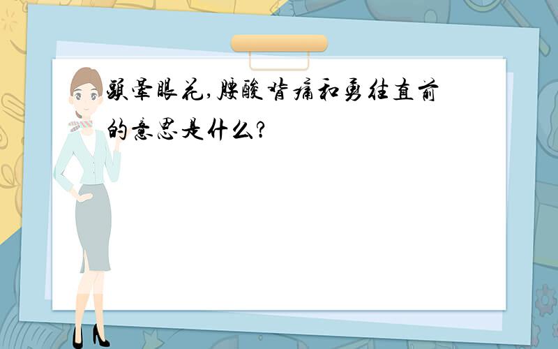 头晕眼花,腰酸背痛和勇往直前的意思是什么?