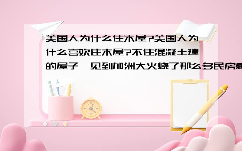 美国人为什么住木屋?美国人为什么喜欢住木屋?不住混凝土建的屋子,见到加洲大火烧了那么多民房感到奇怪.