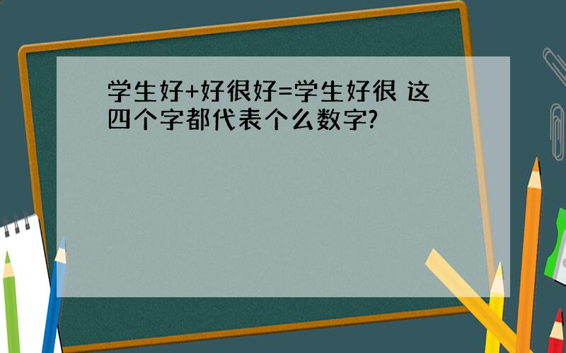 学生好+好很好=学生好很 这四个字都代表个么数字?