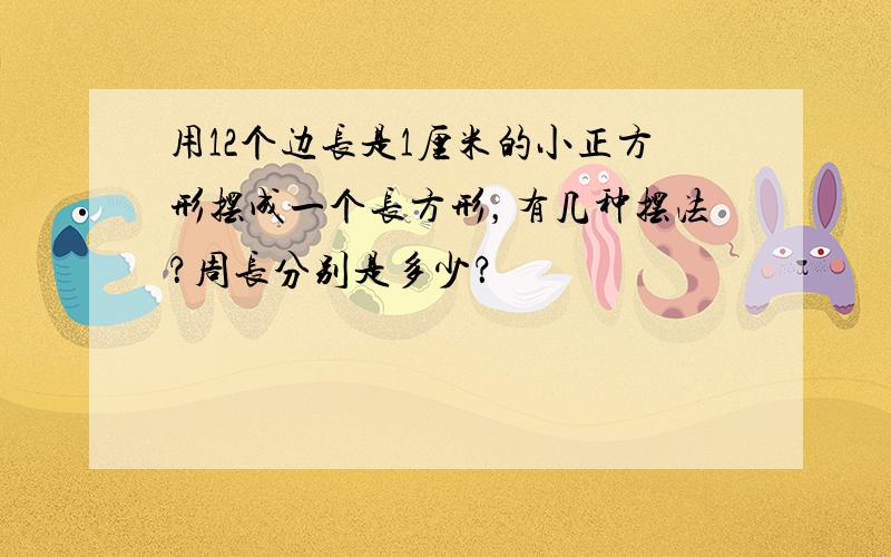 用12个边长是1厘米的小正方形摆成一个长方形，有几种摆法？周长分别是多少？