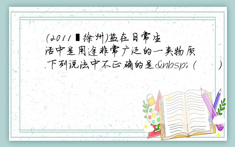 （2011•徐州）盐在日常生活中是用途非常广泛的一类物质．下列说法中不正确的是 （　　）