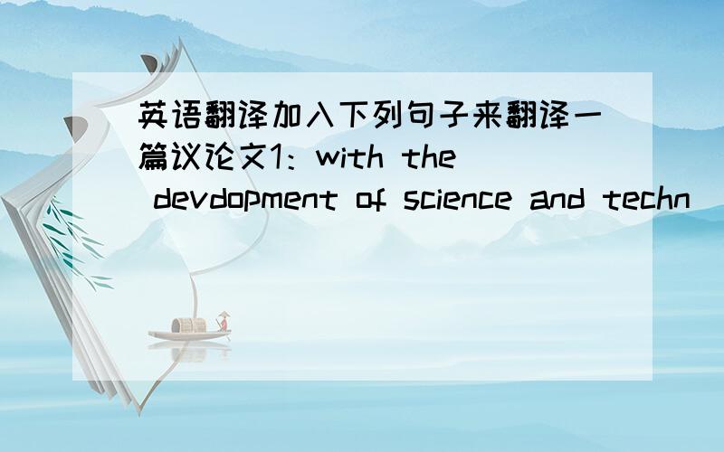 英语翻译加入下列句子来翻译一篇议论文1：with the devdopment of science and techn