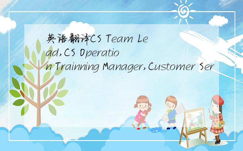 英语翻译CS Team Lead,CS Operation Trainning Manager,Customer Ser