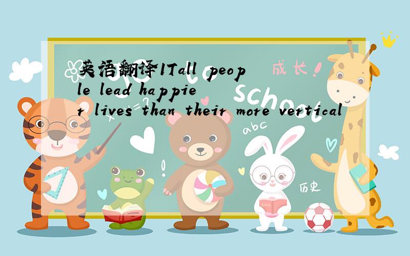 英语翻译1Tall people lead happier lives than their more vertical