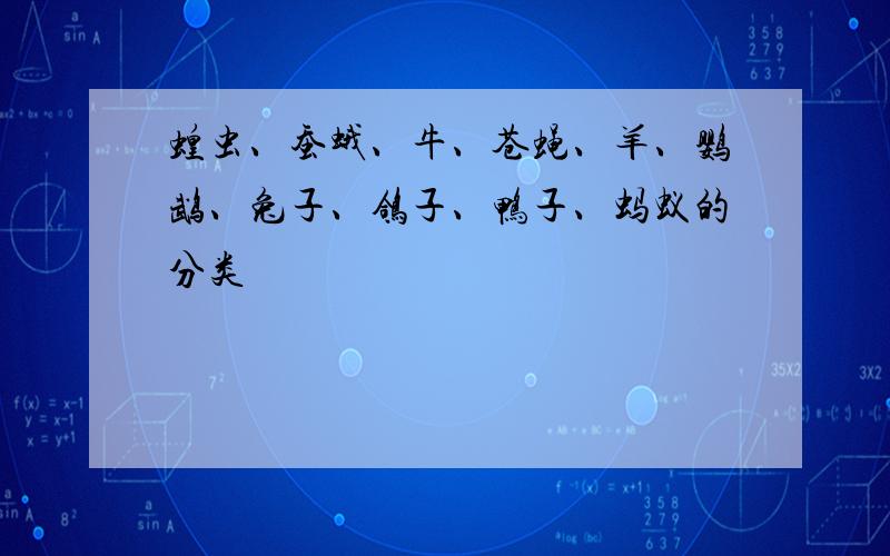 蝗虫、蚕蛾、牛、苍蝇、羊、鹦鹉、兔子、鸽子、鸭子、蚂蚁的分类