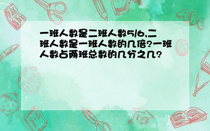 一班人数是二班人数5/6,二班人数是一班人数的几倍?一班人数占两班总数的几分之几?