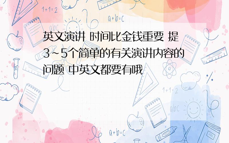 英文演讲 时间比金钱重要 提3~5个简单的有关演讲内容的问题 中英文都要有哦