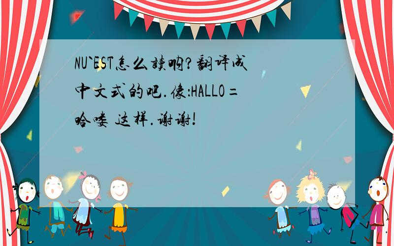 NU`EST怎么读呐?翻译成中文式的吧.像：HALLO=哈喽 这样.谢谢!