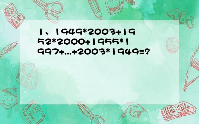 1、1949*2003+1952*2000+1955*1997+...+2003*1949=?