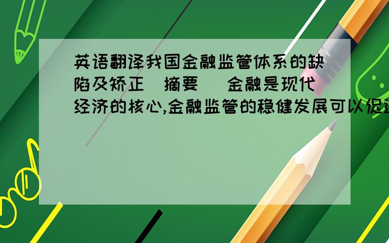 英语翻译我国金融监管体系的缺陷及矫正[摘要] 金融是现代经济的核心,金融监管的稳健发展可以促进金融业以及整个经济的健康发