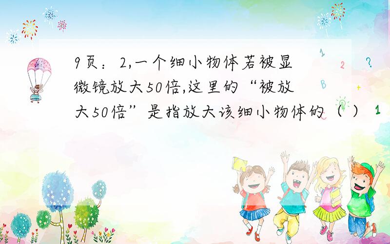 9页：2,一个细小物体若被显微镜放大50倍,这里的“被放大50倍”是指放大该细小物体的（ ）