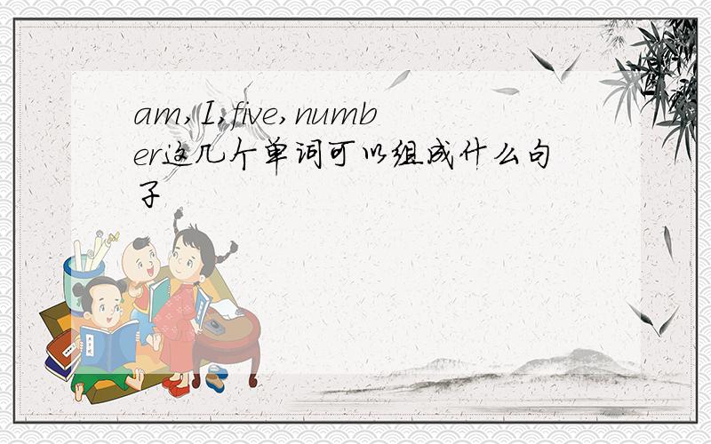 am,I,five,number这几个单词可以组成什么句子