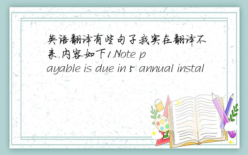 英语翻译有些句子我实在翻译不来.内容如下1.Note payable is due in 5 annual instal