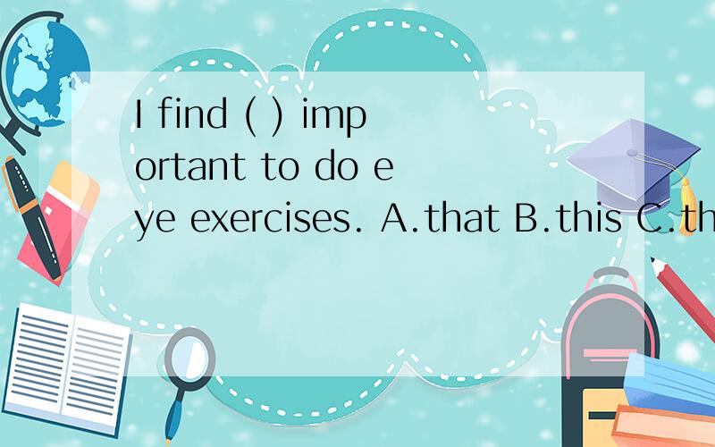 I find ( ) important to do eye exercises. A.that B.this C.th