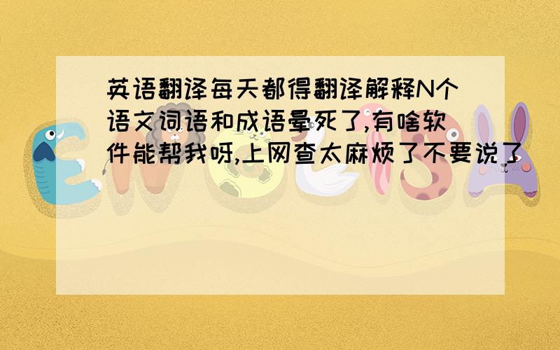 英语翻译每天都得翻译解释N个语文词语和成语晕死了,有啥软件能帮我呀,上网查太麻烦了不要说了