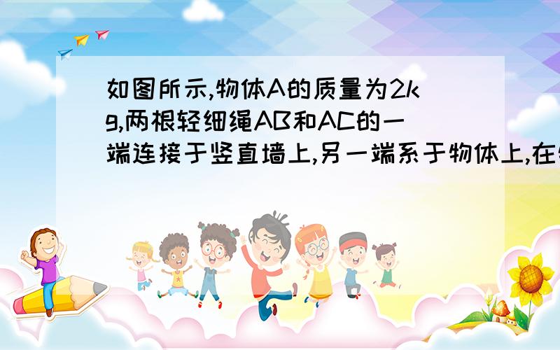 如图所示,物体A的质量为2kg,两根轻细绳AB和AC的一端连接于竖直墙上,另一端系于物体上,在物体上另施加一个方向与水平