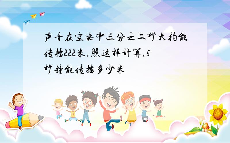 声音在空气中三分之二秒大约能传播222米,照这样计算,5秒钟能传播多少米