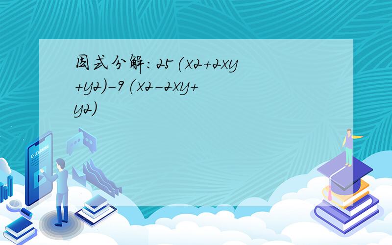 因式分解:25(x2+2xy+y2)-9(x2-2xy+y2)