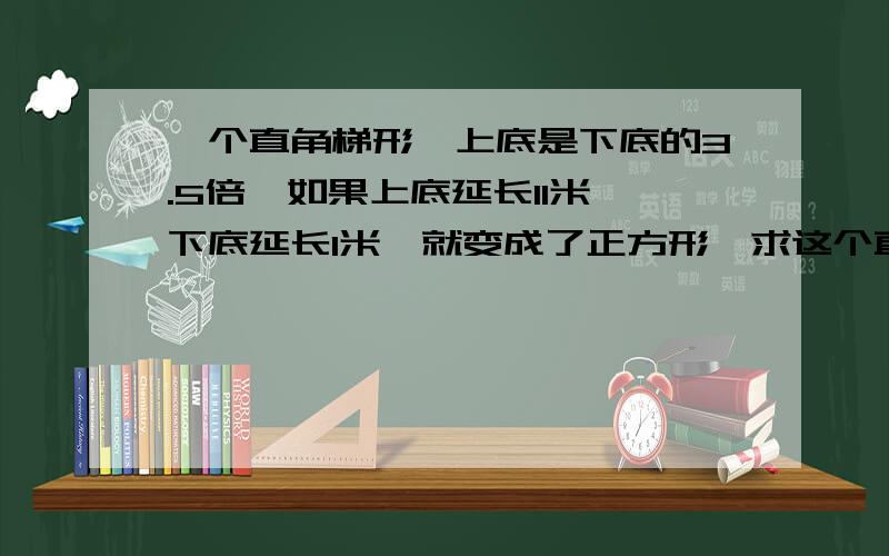 一个直角梯形,上底是下底的3.5倍,如果上底延长11米,下底延长1米,就变成了正方形,求这个直角梯形的面积.有一个旅游团